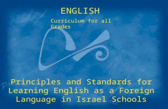 Principles and Standards for Learning English as a Foreign Language in Israel Schools ENGLISH Curriculum for all Grades.