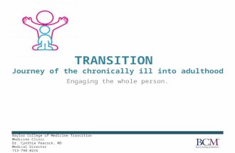 TRANSITION Journey of the chronically ill into adulthood Engaging the whole person. Baylor College of Medicine Transition Medicine Clinic Dr. Cynthia Peacock,