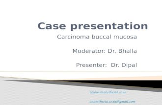Carcinoma buccal mucosa Moderator: Dr. Bhalla Presenter: Dr. Dipal  anaesthesia.co.in@gmail.com.