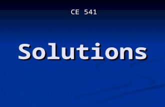 Solutions CE 541. A solution is a homogeneous throughout and is composed of two or more pure substances. They are weakly bounded mixtures of a solute.