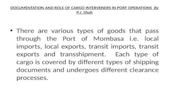 DOCUMENTATION AND ROLE OF CARGO INTERVENERS IN PORT OPERATIONS By P.J. Shah There are various types of goods that pass through the Port of Mombasa i.e.