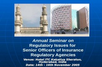 Annual Seminar on Regulatory Issues for Senior Officers of Insurance Regulatory Agencies Venue: Hotel ITC Kakatiya Sheraton, Hyderabad, India Date: 14th.