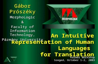 An Intuitive Representation of Human Languages for Translation Gábor Prószéky MorphoLogic& Faculty of Information Technology, Pázmány University Kalmár.
