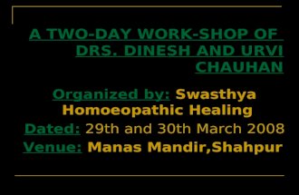 A TWO-DAY WORK-SHOP OF DRS. DINESH AND URVI CHAUHAN Organized by: Swasthya Homoeopathic Healing Dated: 29th and 30th March 2008 Venue: Manas Mandir,Shahpur.