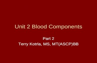 Unit 2 Blood Components Part 2 Terry Kotrla, MS, MT(ASCP)BB.