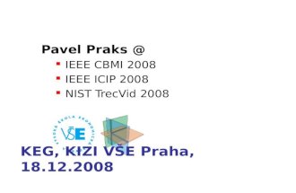 Pavel Praks @ IEEE CBMI 2008 IEEE ICIP 2008 NIST TrecVid 2008 KEG, KIZI VŠE Praha, 18.12.2008.