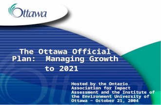 The Ottawa Official Plan: Managing Growth to 2021 Hosted by the Ontario Association for Impact Assessment and the Institute of the Environment University.