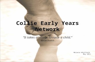 Collie Early Years Network “It takes a village to raise a child.” African Proverb Melanie Whitfield May 2011.