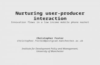 Nurturing user-producer interaction Innovation flows in a low income mobile phone market Christopher Foster christopher.foster@postgrad.manchester.ac.uk.