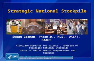1 Office of Public Health Preparedness and Response Division of Strategic National Stockpile Susan Gorman, Pharm.D., M.S., DABAT, FAACT Associate Director.