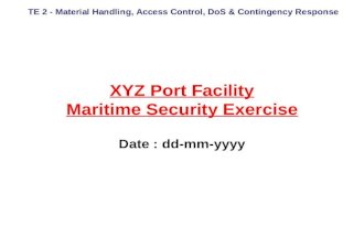 TE 2 - Material Handling, Access Control, DoS & Contingency Response XYZ Port Facility Maritime Security Exercise Date : dd-mm-yyyy.