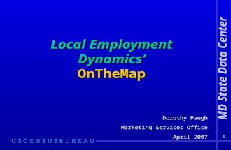1 Local Employment Dynamics’ OnTheMap Dorothy Paugh Marketing Services Office April 2007 Dorothy Paugh Marketing Services Office April 2007 MD State Data.