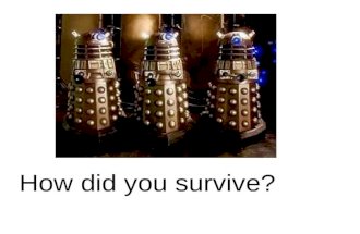 How did you survive?. They survived through me Oh no the doctor Where did he go?