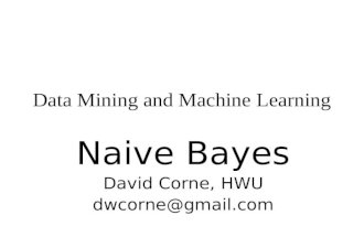 Data Mining and Machine Learning Naive Bayes David Corne, HWU dwcorne@gmail.com.