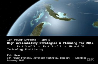 © 2009 IBM Corporation 1 Eric Hess, IBM 2008 IBM Power Systems - IBM i High Availability Strategies & Planning for 2012 Part 3 of 3 - Part 3 of 3 - HA.