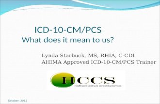 October, 2012 ICD-10-CM/PCS What does it mean to us? Lynda Starbuck, MS, RHIA, C-CDI AHIMA Approved ICD-10-CM/PCS Trainer.