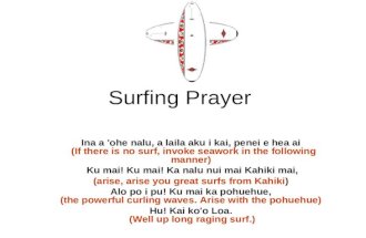 Surfing Prayer Ina a 'ohe nalu, a laila aku i kai, penei e hea ai (If there is no surf, invoke seawork in the following manner) Ku mai! Ku mai! Ka nalu.