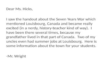 Dear Ms. Hicks, I saw the handout about the Seven Years War which mentioned Louisbourg, Canada and became really excited (in a nerdy, history-teacher kind.