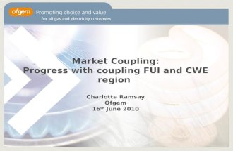 Market Coupling: Progress with coupling FUI and CWE region Charlotte Ramsay Ofgem 16 th June 2010.