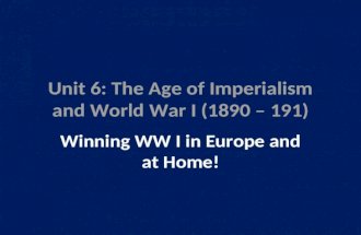 Unit 6: The Age of Imperialism and World War I (1890 – 191) Winning WW I in Europe and at Home!