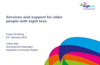 Services and support for older people with sight loss Expert Briefing - 23 rd January 2013 Claire Ball Development Manager, Equalities & Human Rights.