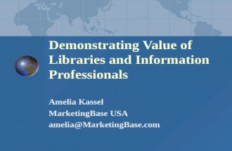 Demonstrating Value of Libraries and Information Professionals Amelia Kassel MarketingBase USA amelia@MarketingBase.com.