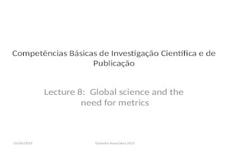 Competências Básicas de Investigação Científica e de Publicação Lecture 8: Global science and the need for metrics 05/06/2013Ganesha Associates 2013.