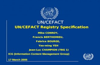 UN/CEFACT UN/CEFACT Registry Specification ICG (Information Content Management Group) 17 March 2005 Mike CONROY, Francis BERTHOMIEU, Fabrice BOURGE, Yao-ming.