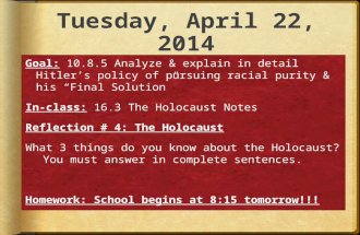 Tuesday, April 22, 2014 Goal: 10.8.5 Analyze & explain in detail Hitler’s policy of pursuing racial purity & his “Final Solution” In-class: 16.3 The Holocaust.