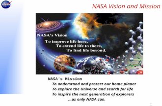 1 NASA Vision and Mission NASA’s Mission To understand and protect our home planet To explore the Universe and search for life To inspire the next generation.