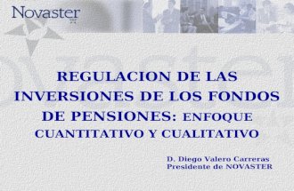 REGULACION DE LAS INVERSIONES DE LOS FONDOS DE PENSIONES: ENFOQUE CUANTITATIVO Y CUALITATIVO D. Diego Valero Carreras Presidente de NOVASTER.