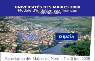 Module Dexia / AMF – Universités des maires 2008 1 UNIVERSITÉS DES MAIRES 2008 Module dinitiation aux finances communales Association des Maires du Nord.
