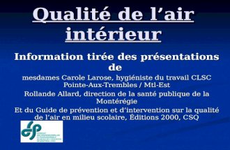 Qualité de lair intérieur Information tirée des présentations de mesdames Carole Larose, hygiéniste du travail CLSC Pointe-Aux-Trembles / Mtl-Est Rollande.