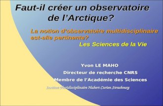 Faut-il créer un observatoire de lArctique? Yvon LE MAHO Directeur de recherche CNRS Membre de lAcadémie des Sciences Institut Pluridisciplinaire Hubert.