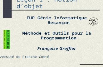 Leçon 1 : notion dobjet IUP Génie Informatique Besançon Méthode et Outils pour la Programmation Françoise Greffier Université de Franche-Comté.