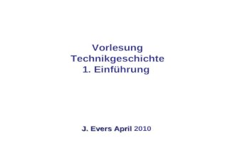 Vorlesung Technikgeschichte 1. Einführung J. Evers April J. Evers April 2010.