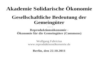 Akademie Solidarische Ökonomie Gesellschaftliche Bedeutung der Gemeingüter - - - Reproduktionsökonomie - Ökonomie für die Gemeingüter (Commons) Wolfgang.