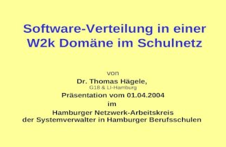 Software-Verteilung in einer W2k Domäne im Schulnetz von Dr. Thomas Hägele, G18 & LI-Hamburg Präsentation vom 01.04.2004 im Hamburger Netzwerk-Arbeitskreis.