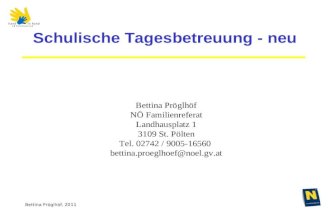 Bettina Pröglhöf, 2011 Schulische Tagesbetreuung - neu Bettina Pröglhöf NÖ Familienreferat Landhausplatz 1 3109 St. Pölten Tel. 02742 / 9005-16560 bettina.proeglhoef@noel.gv.at.