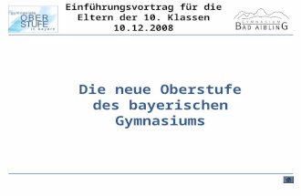 Die neue Oberstufe des bayerischen Gymnasiums Einführungsvortrag für die Eltern der 10. Klassen 10.12.2008.
