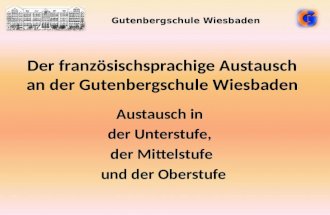 Der französischsprachige Austausch an der Gutenbergschule Wiesbaden Austausch in der Unterstufe, der Mittelstufe und der Oberstufe Gutenbergschule Wiesbaden.