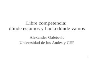 1 Libre competencia: dónde estamos y hacia dónde vamos Alexander Galetovic Universidad de los Andes y CEP.