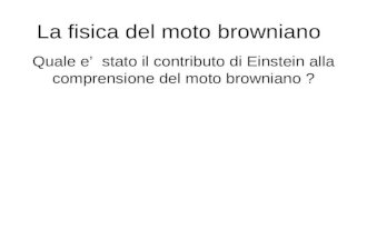 La fisica del moto browniano Quale e stato il contributo di Einstein alla comprensione del moto browniano ?