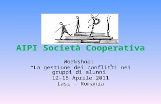 AIPI Società Cooperativa Workshop: La gestione dei conflitti nei gruppi di alunni 12-15 Aprile 2011 Iasi - Romania.