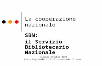 La cooperazione nazionale SBN: il Servizio Bibliotecario Nazionale Vicenza ottobre 2008 Corso Regionale di Biblioteconomia di Base.