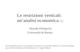 Le restrizioni verticali: unanalisi economica (*) Davide Pellegrini Università di Parma (*) il presente lavoro è un estratto di un lavoro a cura dellautore.
