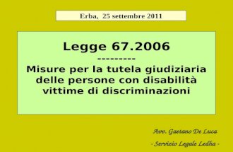Legge 67.2006 --------- Misure per la tutela giudiziaria delle persone con disabilità vittime di discriminazioni Erba, 25 settembre 2011 Avv. Gaetano De.