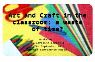 Art and crafts in the classroom: a waste of time?  2nd ELT Conference 2013 Malta - Caroline Campbell