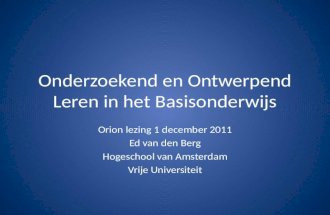 Onderzoekend en Ontwerpend Leren in het Basisonderwijs Orion lezing 1 december 2011 Ed van den Berg Hogeschool van Amsterdam Vrije Universiteit.