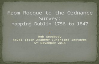 Rob Goodbody, 'From Rocque to the Ordnance Survey: mapping Dublin 1756-1847'. 05-11-2014